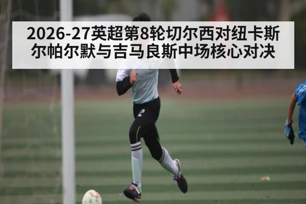 2026-27英超第8轮切尔西对纽卡斯尔帕尔默与吉马良斯中场核心对决