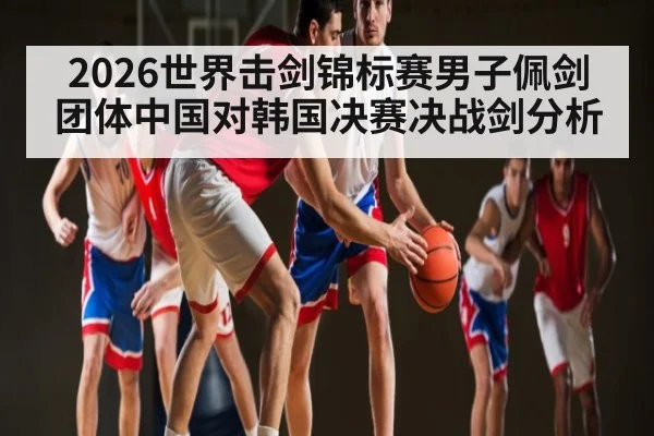 2026世界击剑锦标赛男子佩剑团体中国对韩国决赛决战剑分析